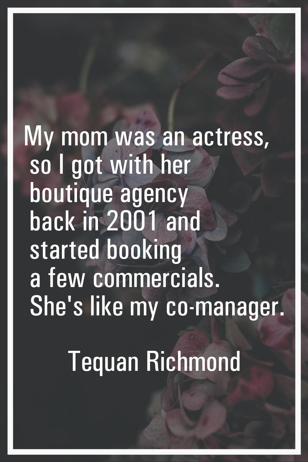 My mom was an actress, so I got with her boutique agency back in 2001 and started booking a few com