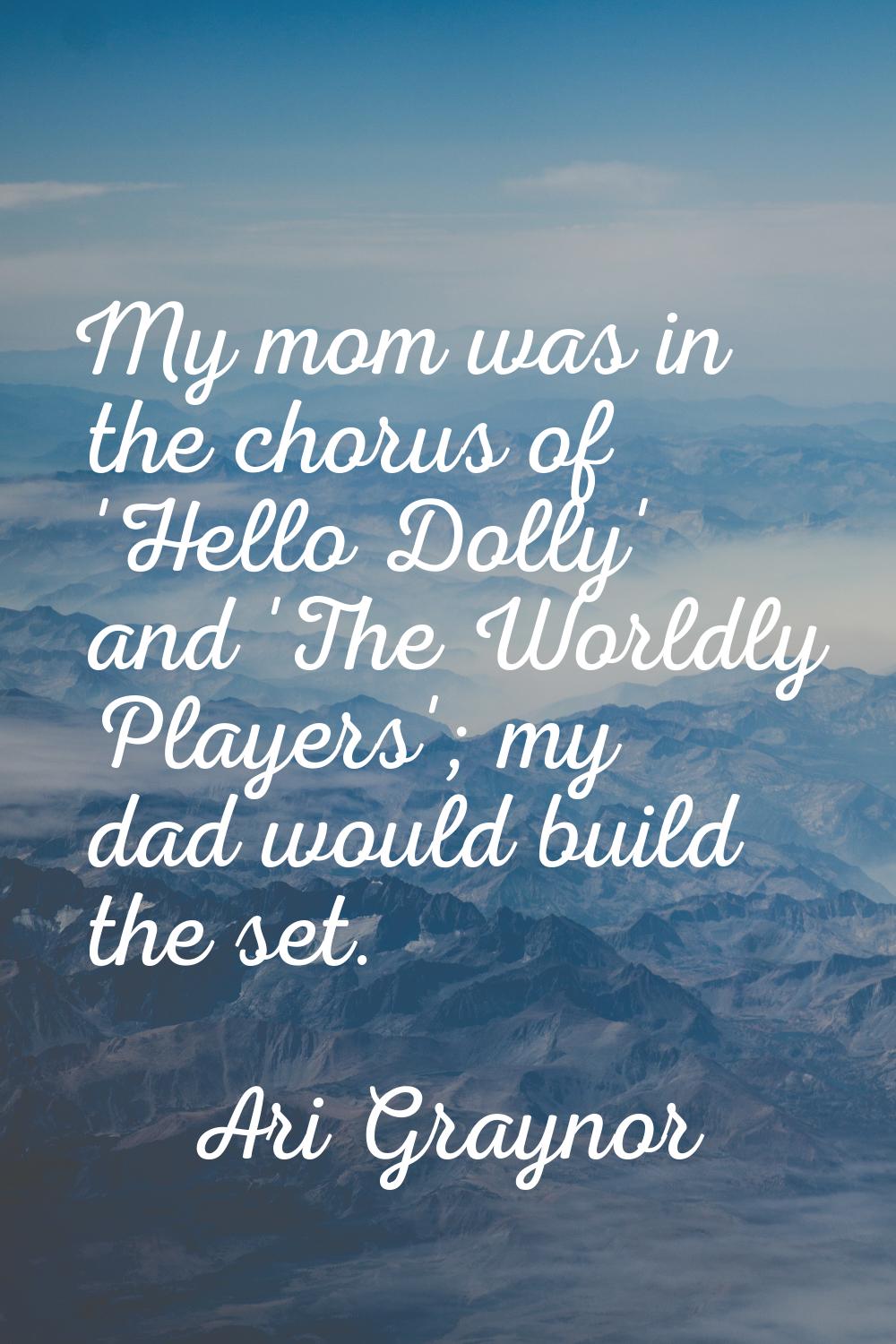 My mom was in the chorus of 'Hello Dolly' and 'The Worldly Players'; my dad would build the set.