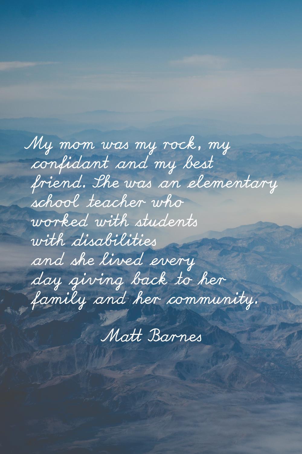 My mom was my rock, my confidant and my best friend. She was an elementary school teacher who worke