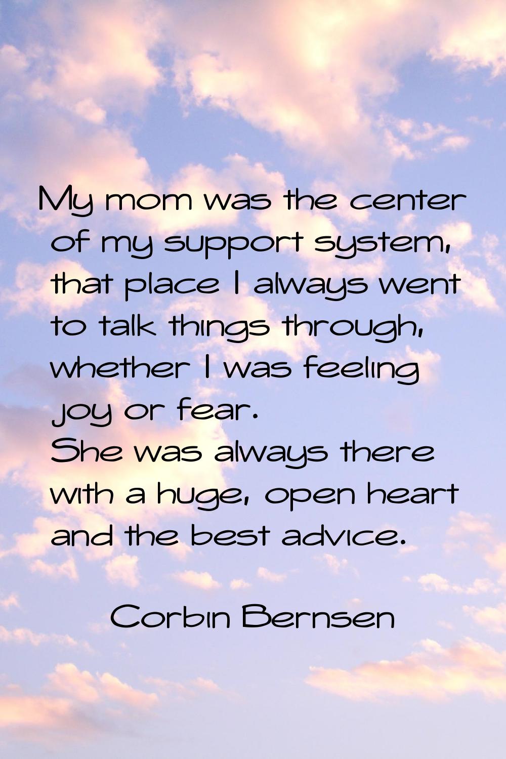 My mom was the center of my support system, that place I always went to talk things through, whethe