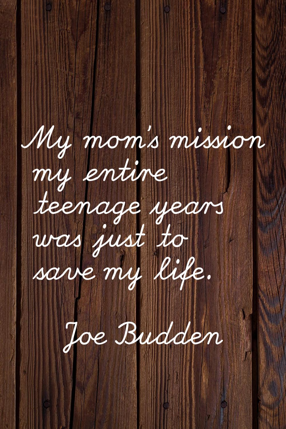 My mom’s mission my entire teenage years was just to save my life.