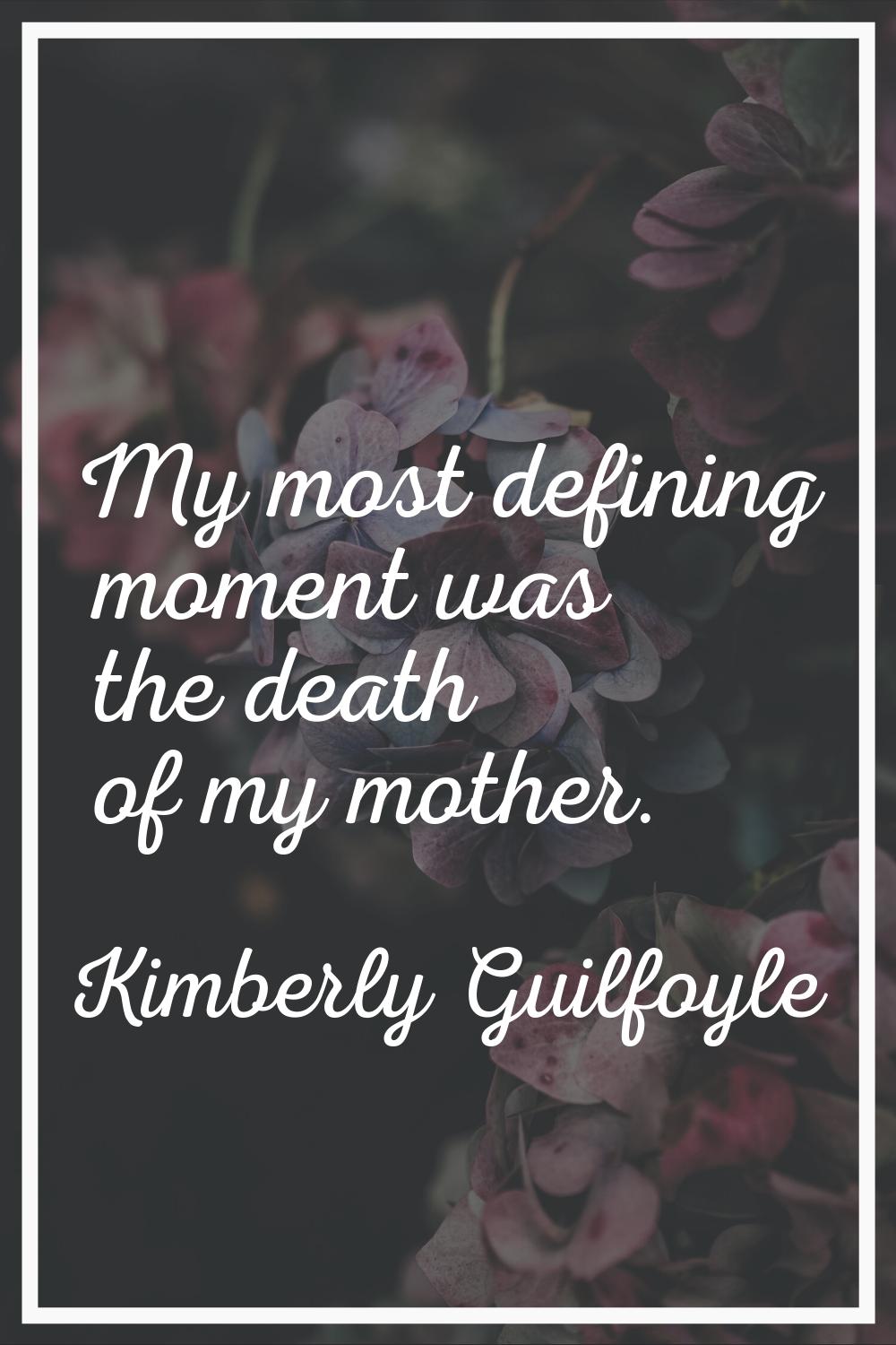 My most defining moment was the death of my mother.