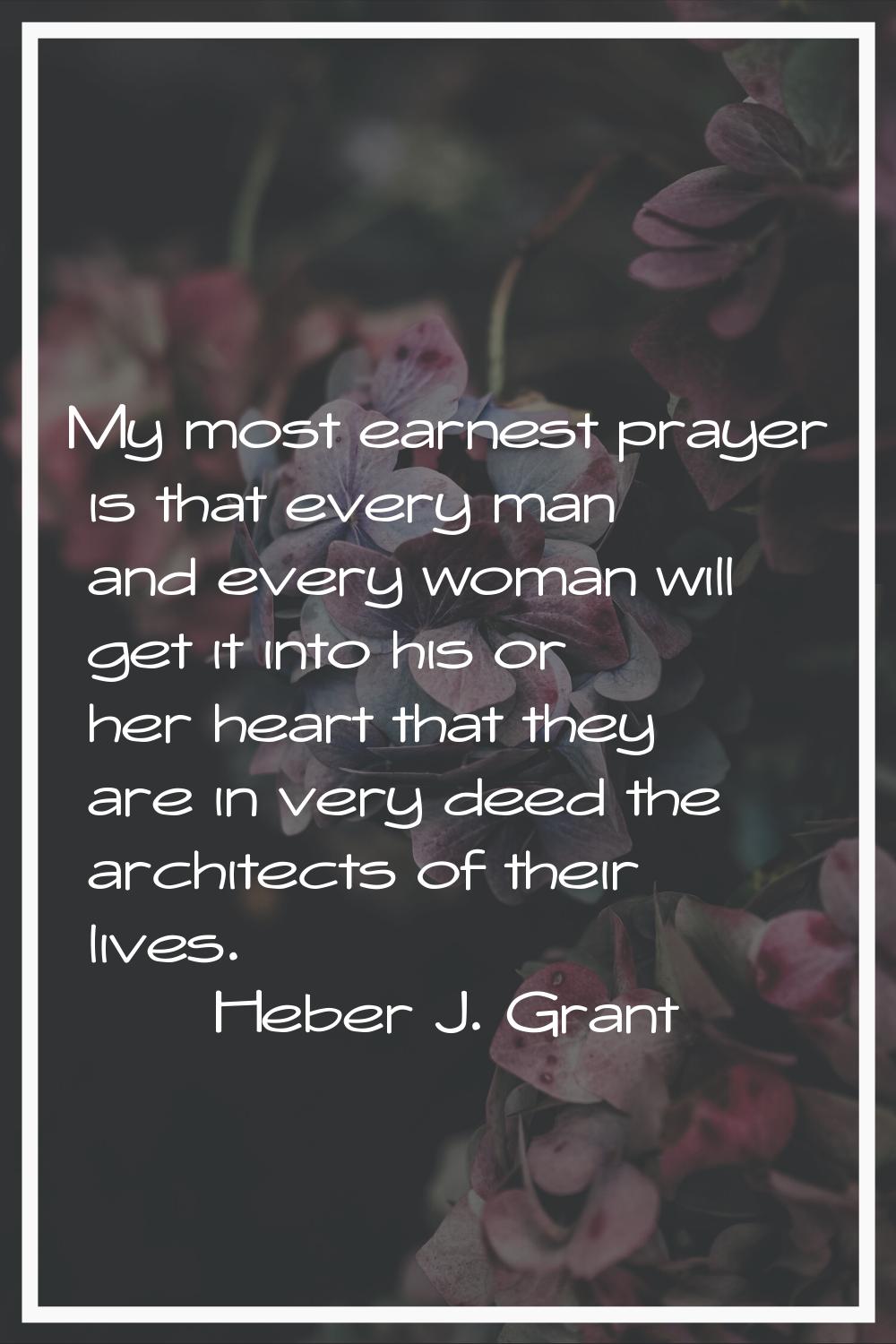 My most earnest prayer is that every man and every woman will get it into his or her heart that the