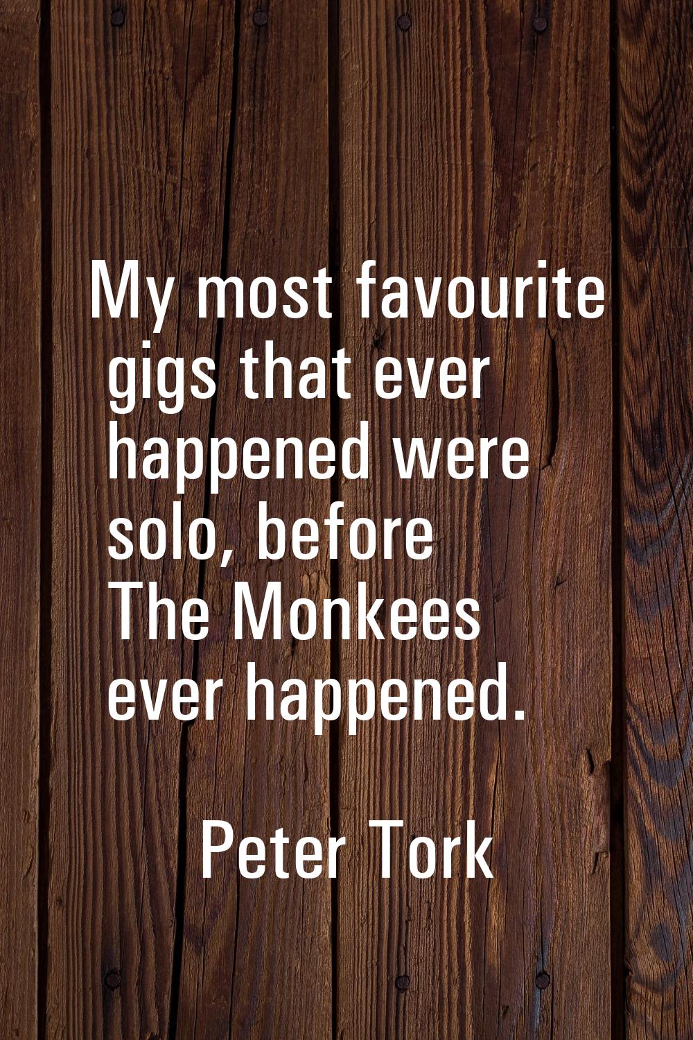 My most favourite gigs that ever happened were solo, before The Monkees ever happened.