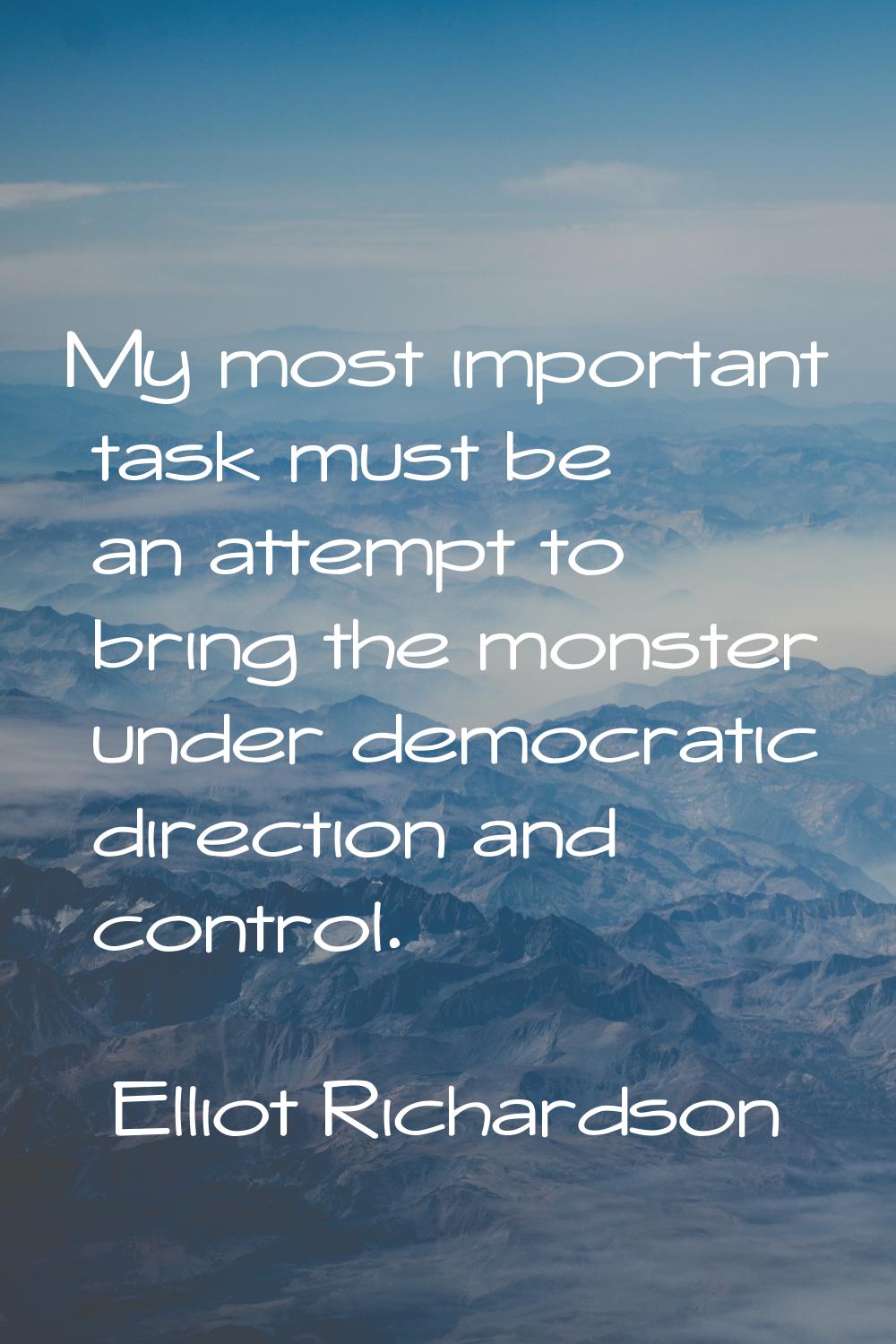 My most important task must be an attempt to bring the monster under democratic direction and contr
