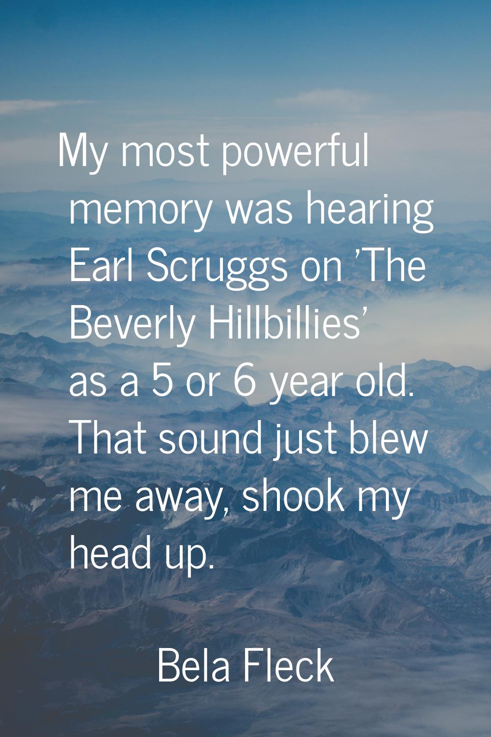 My most powerful memory was hearing Earl Scruggs on 'The Beverly Hillbillies' as a 5 or 6 year old.