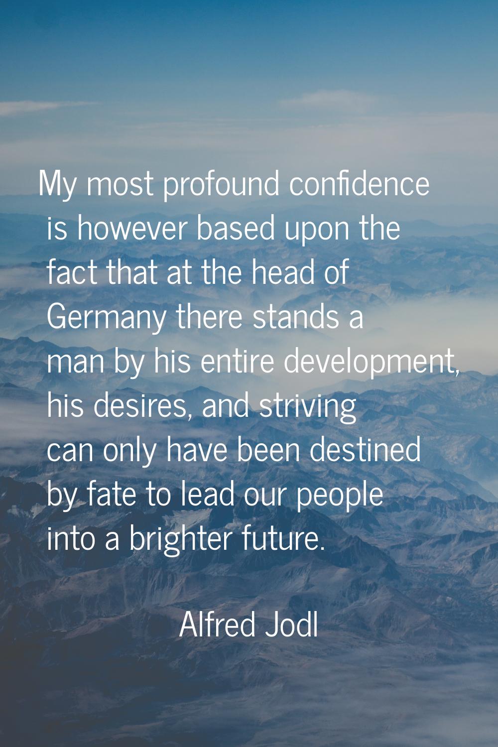 My most profound confidence is however based upon the fact that at the head of Germany there stands