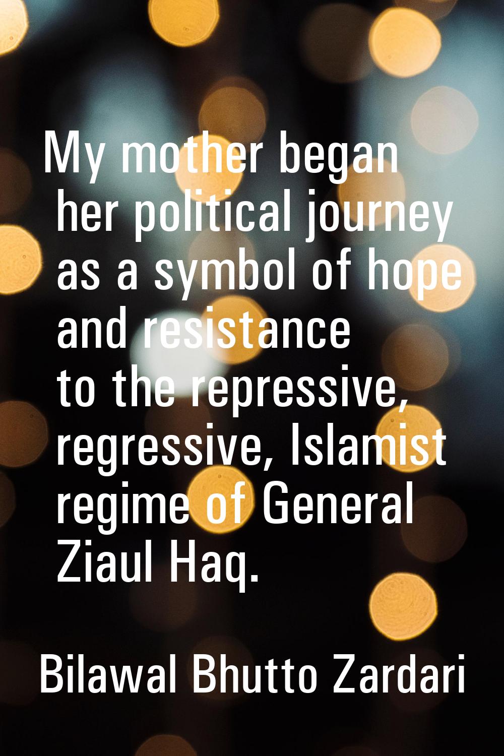My mother began her political journey as a symbol of hope and resistance to the repressive, regress
