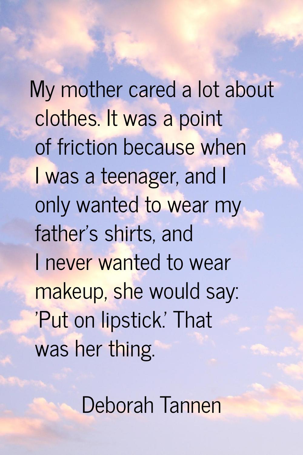 My mother cared a lot about clothes. It was a point of friction because when I was a teenager, and 