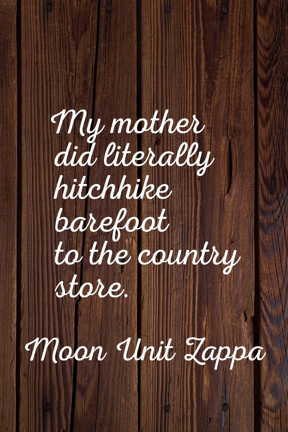 My mother did literally hitchhike barefoot to the country store.