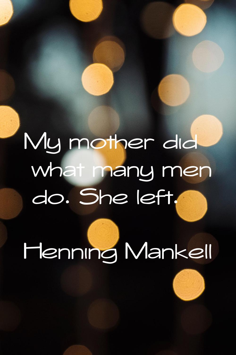 My mother did what many men do. She left.
