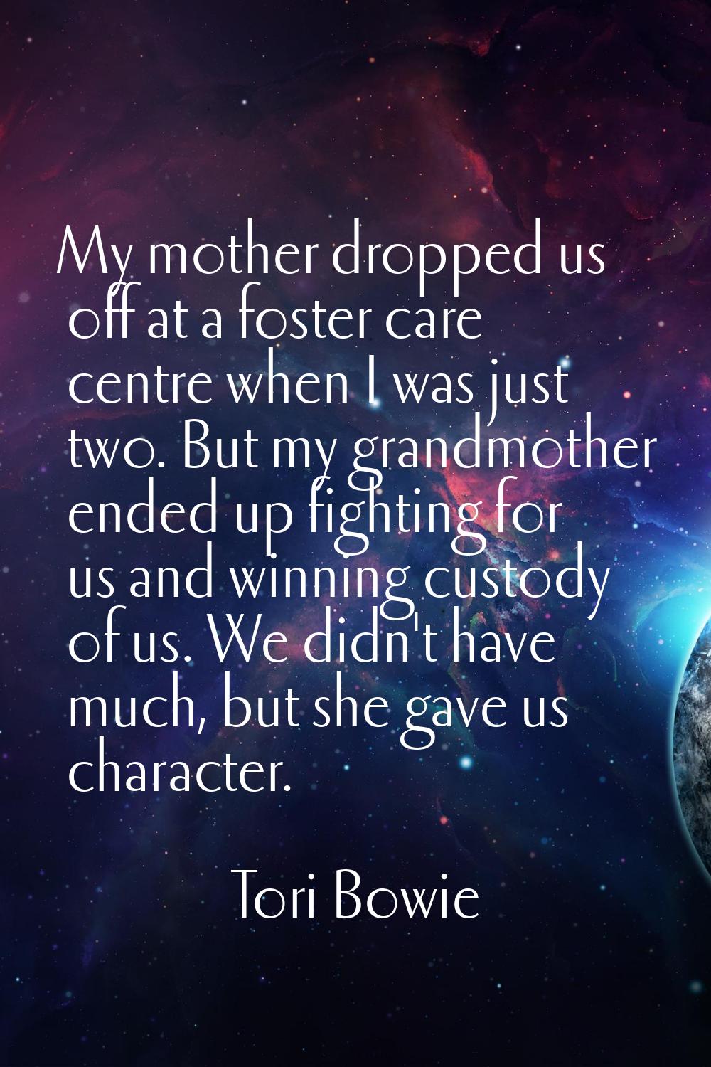 My mother dropped us off at a foster care centre when I was just two. But my grandmother ended up f