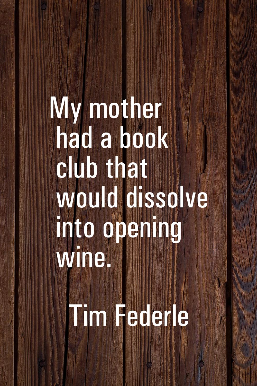 My mother had a book club that would dissolve into opening wine.