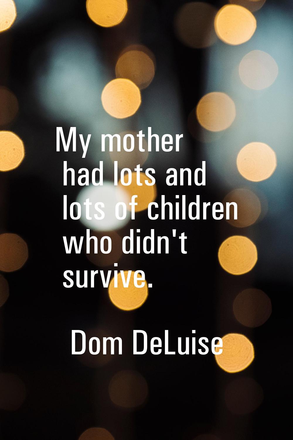 My mother had lots and lots of children who didn't survive.