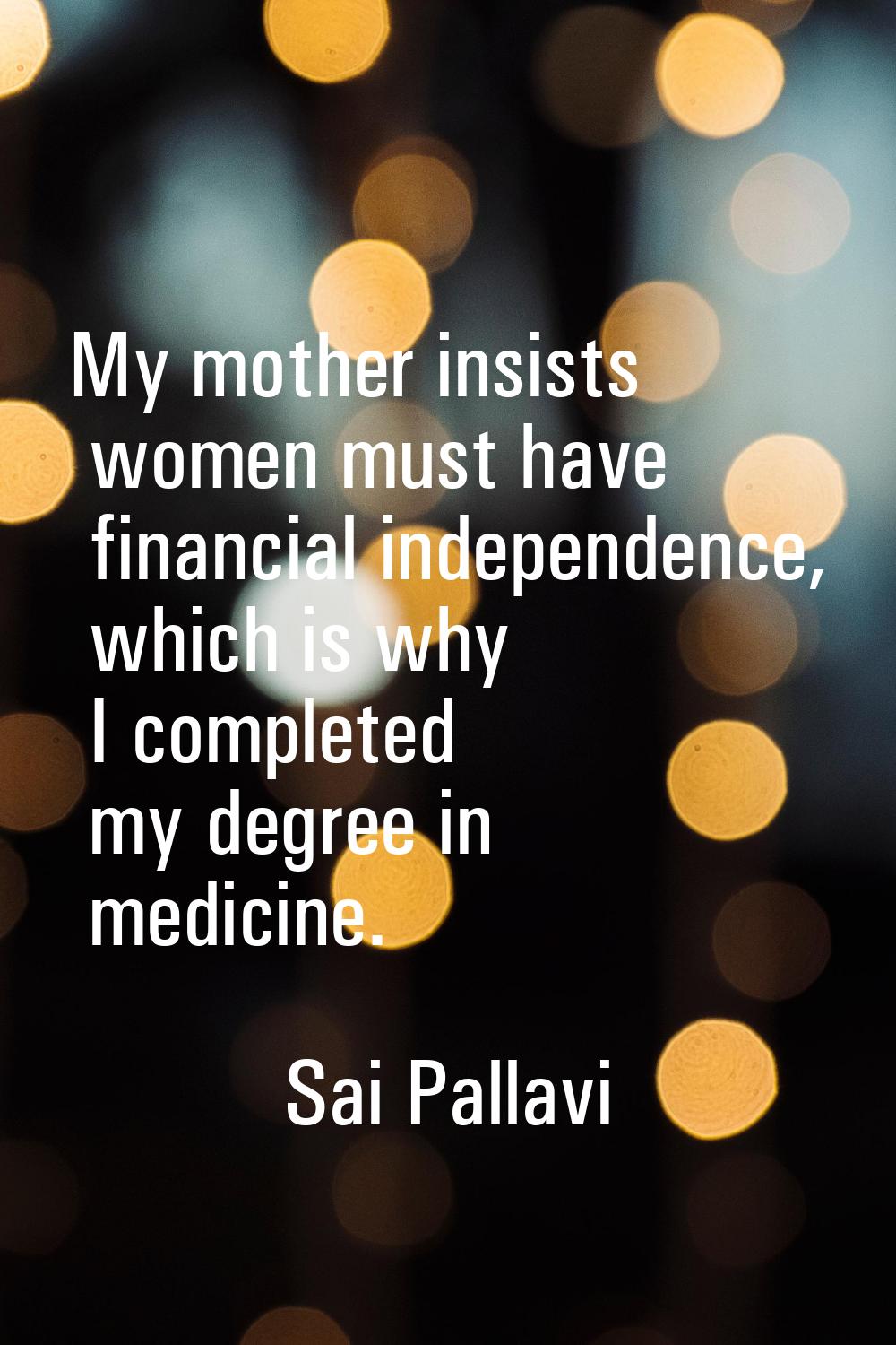My mother insists women must have financial independence, which is why I completed my degree in med