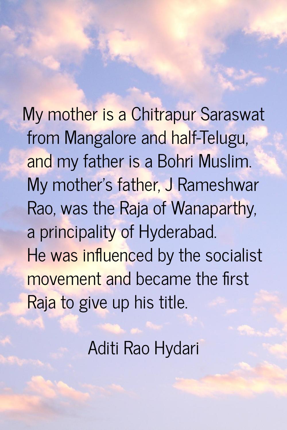 My mother is a Chitrapur Saraswat from Mangalore and half-Telugu, and my father is a Bohri Muslim. 