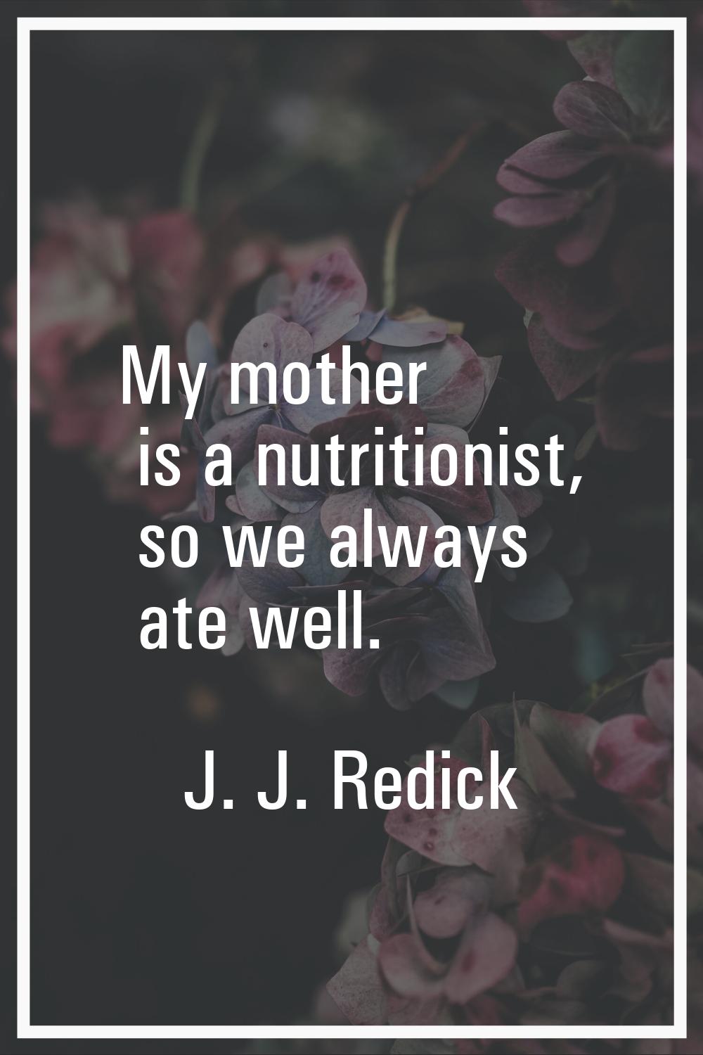 My mother is a nutritionist, so we always ate well.
