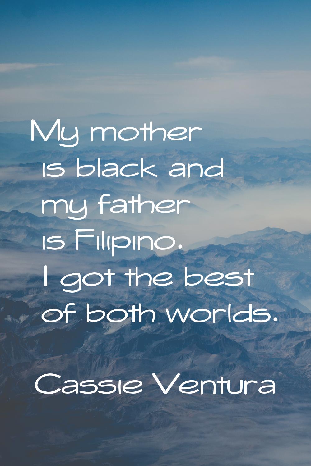 My mother is black and my father is Filipino. I got the best of both worlds.