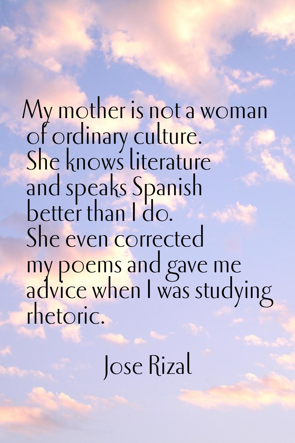 My mother is not a woman of ordinary culture. She knows literature and speaks Spanish better than I