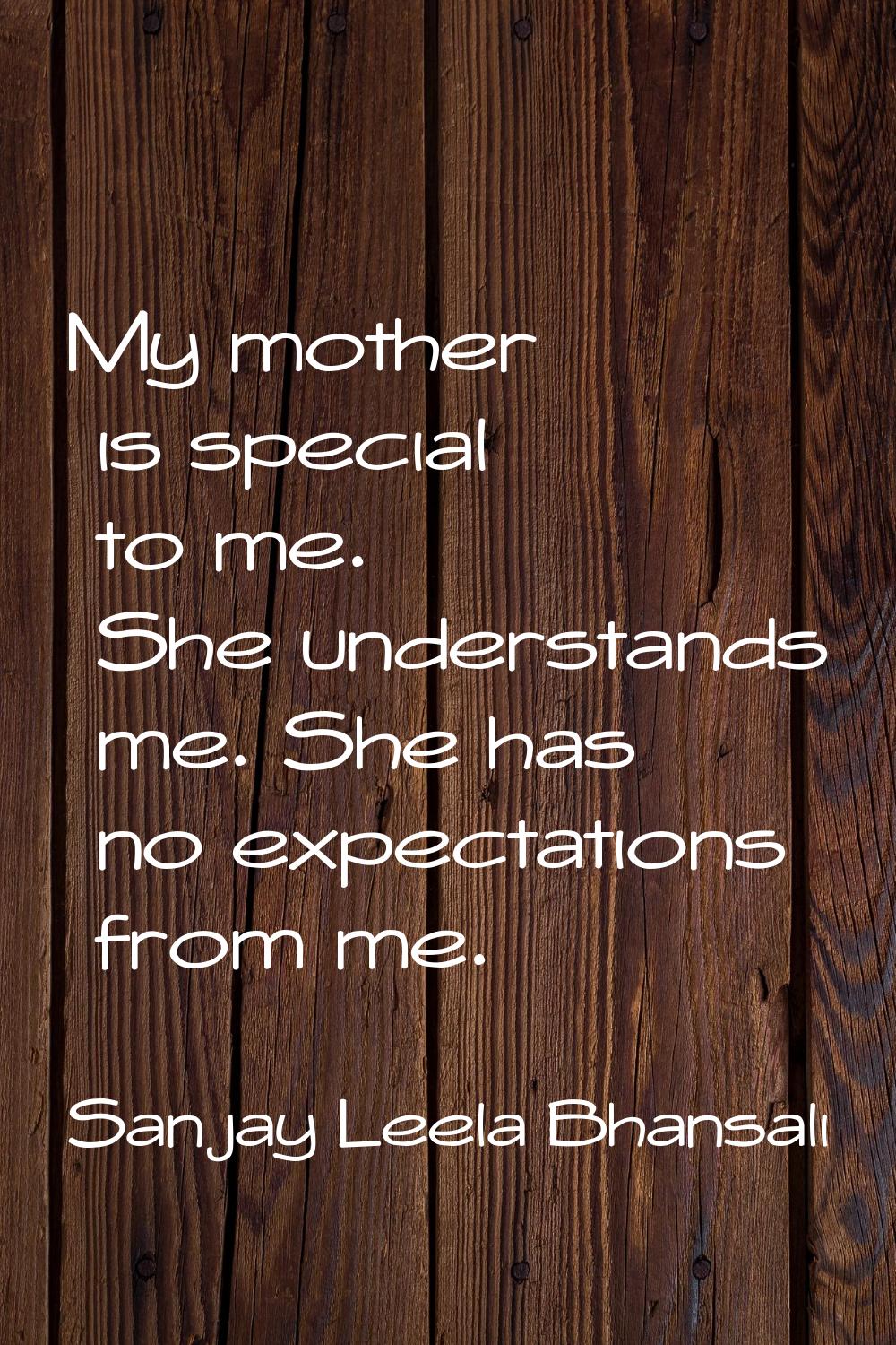 My mother is special to me. She understands me. She has no expectations from me.