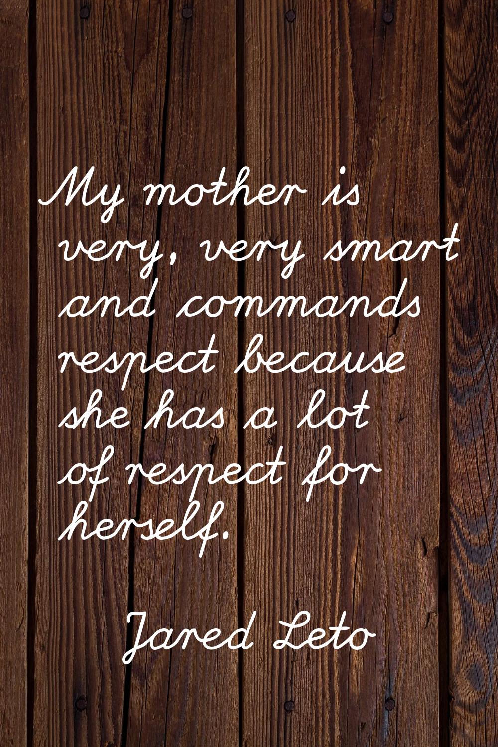 My mother is very, very smart and commands respect because she has a lot of respect for herself.