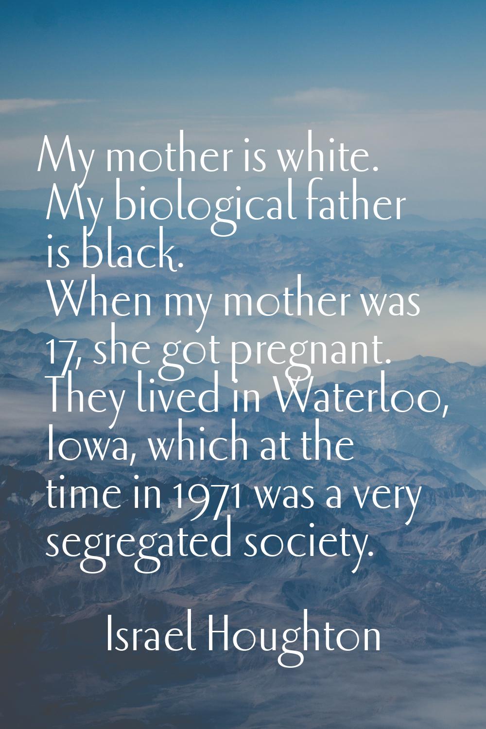 My mother is white. My biological father is black. When my mother was 17, she got pregnant. They li