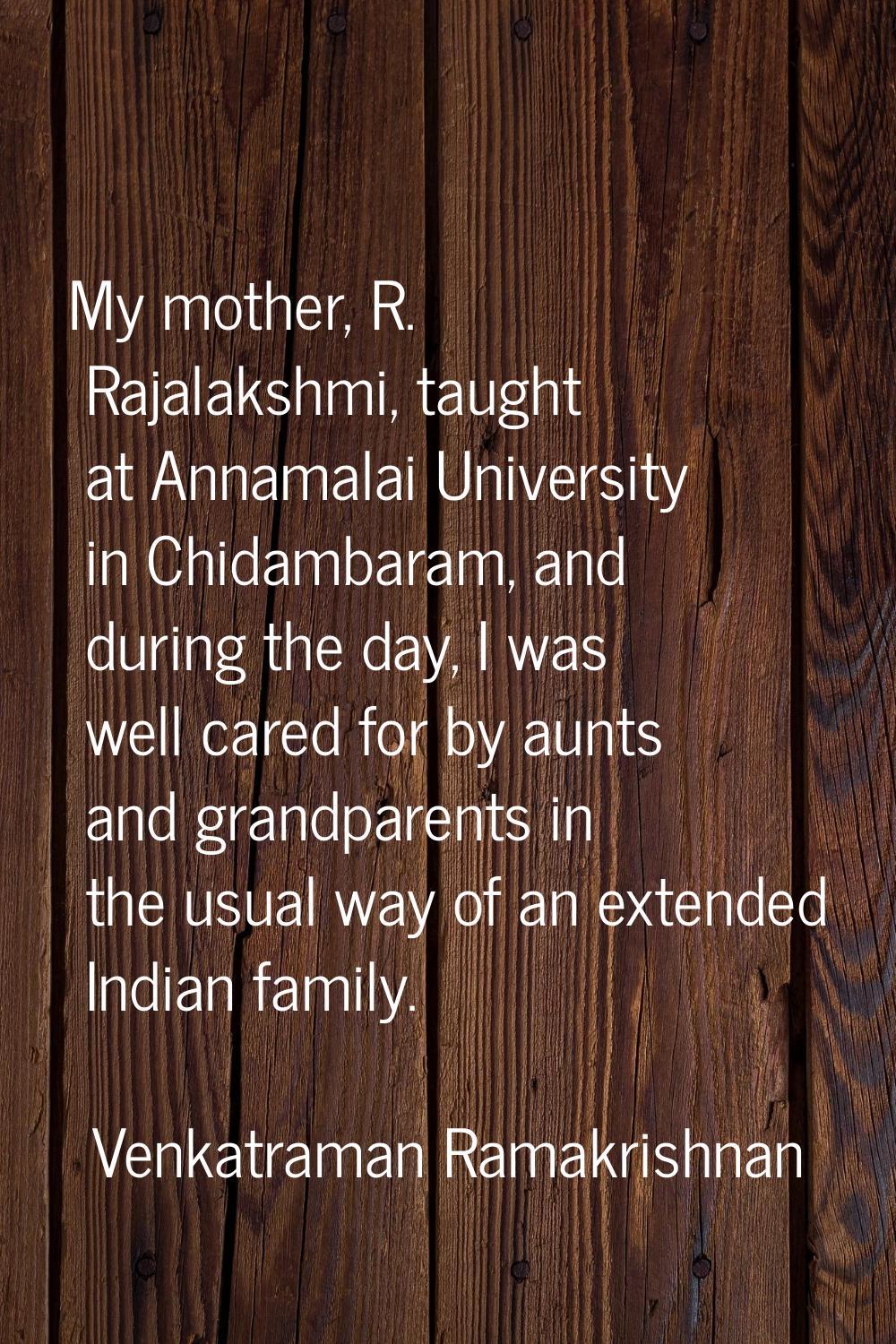 My mother, R. Rajalakshmi, taught at Annamalai University in Chidambaram, and during the day, I was