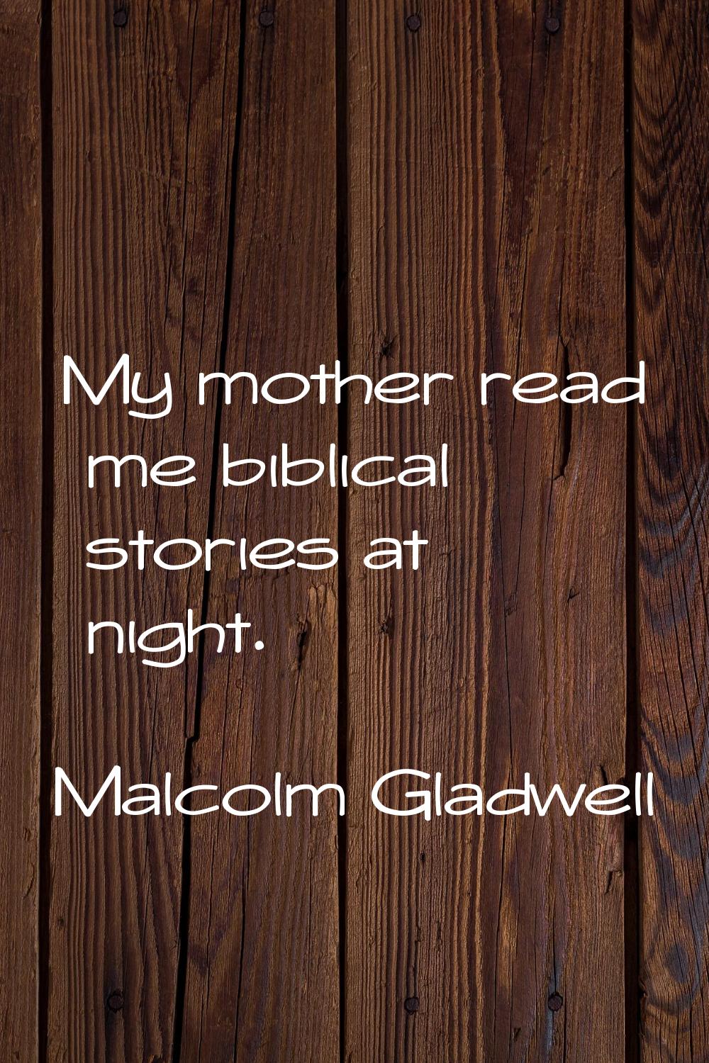 My mother read me biblical stories at night.