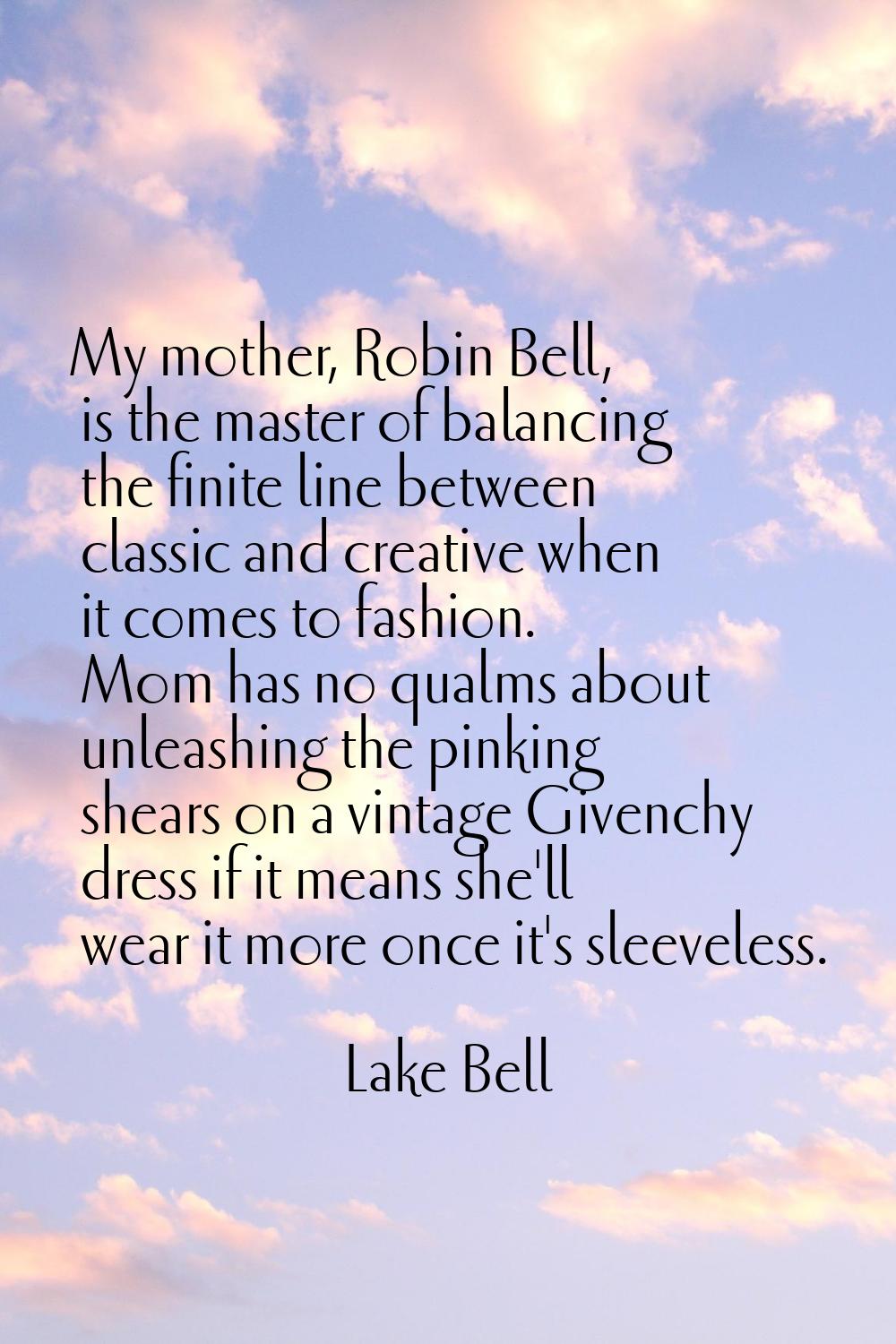 My mother, Robin Bell, is the master of balancing the finite line between classic and creative when