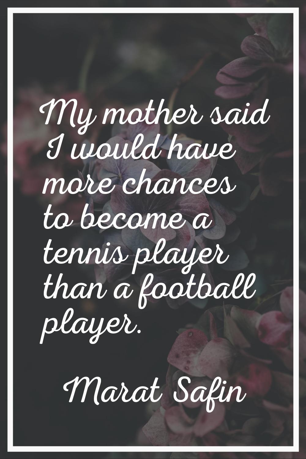My mother said I would have more chances to become a tennis player than a football player.