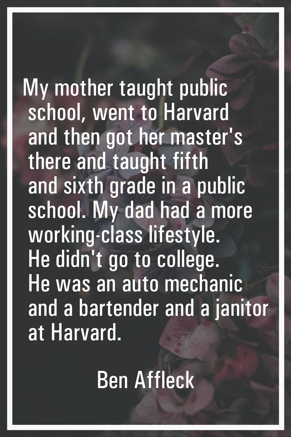 My mother taught public school, went to Harvard and then got her master's there and taught fifth an