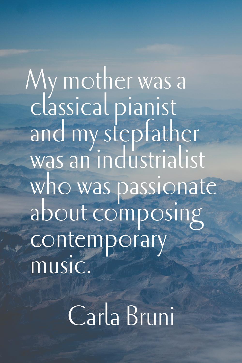 My mother was a classical pianist and my stepfather was an industrialist who was passionate about c