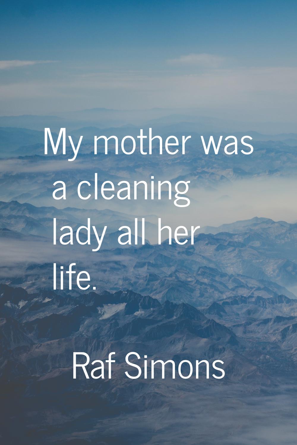 My mother was a cleaning lady all her life.