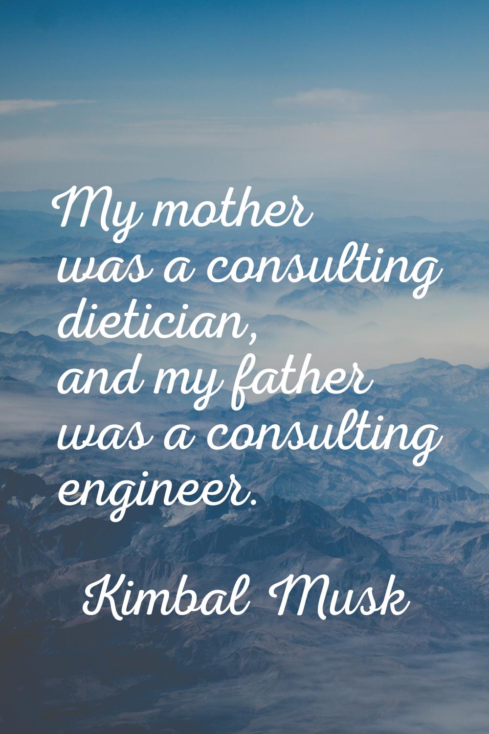 My mother was a consulting dietician, and my father was a consulting engineer.