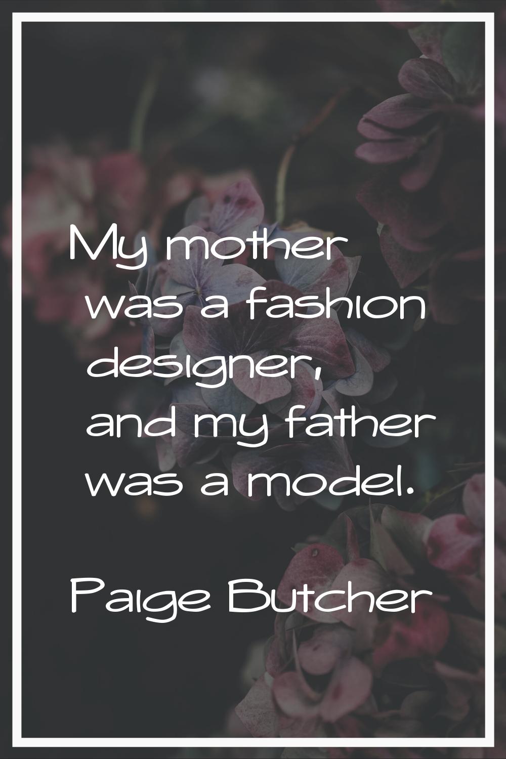 My mother was a fashion designer, and my father was a model.