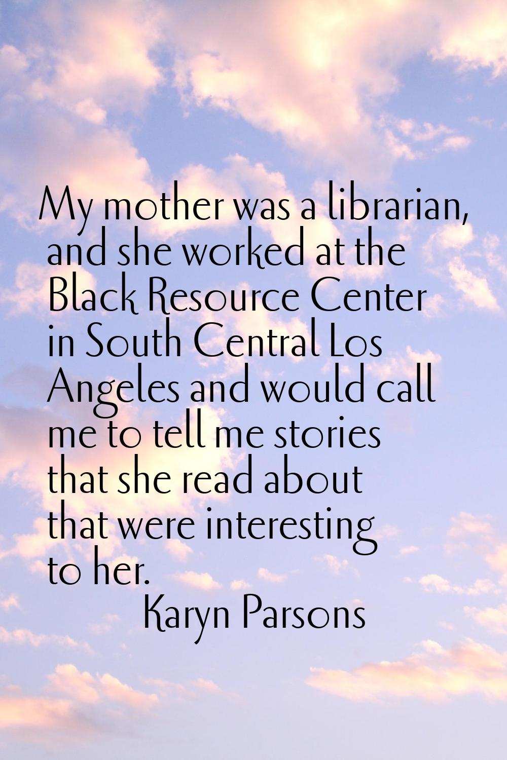 My mother was a librarian, and she worked at the Black Resource Center in South Central Los Angeles