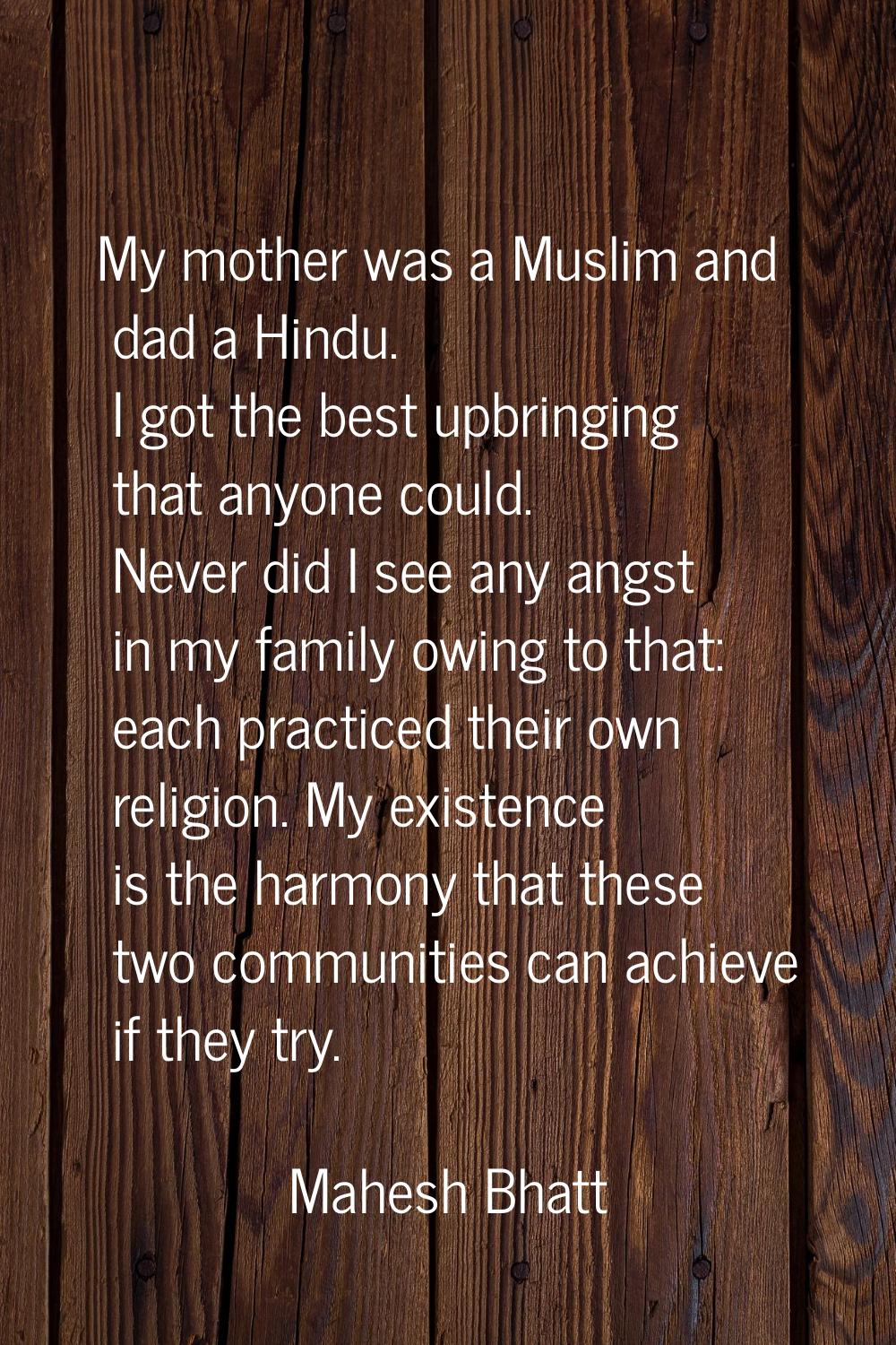 My mother was a Muslim and dad a Hindu. I got the best upbringing that anyone could. Never did I se