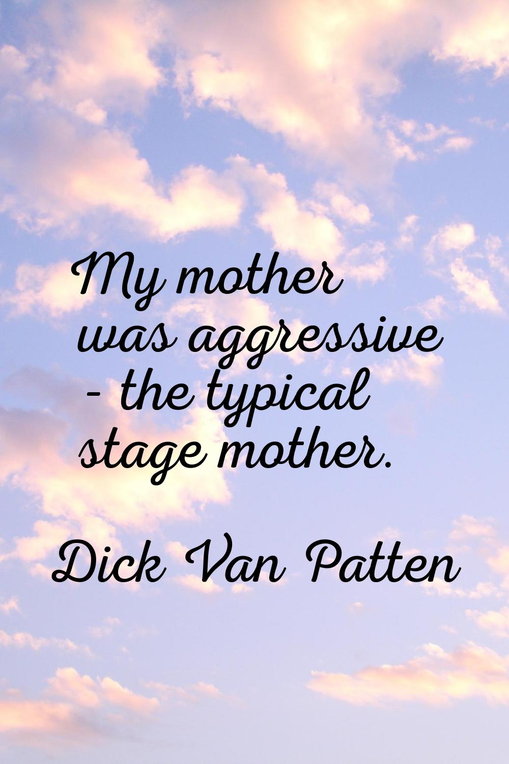 My mother was aggressive - the typical stage mother.