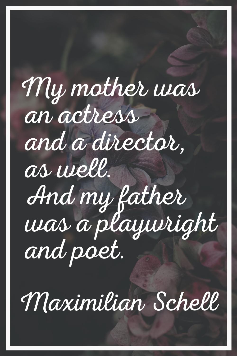 My mother was an actress and a director, as well. And my father was a playwright and poet.