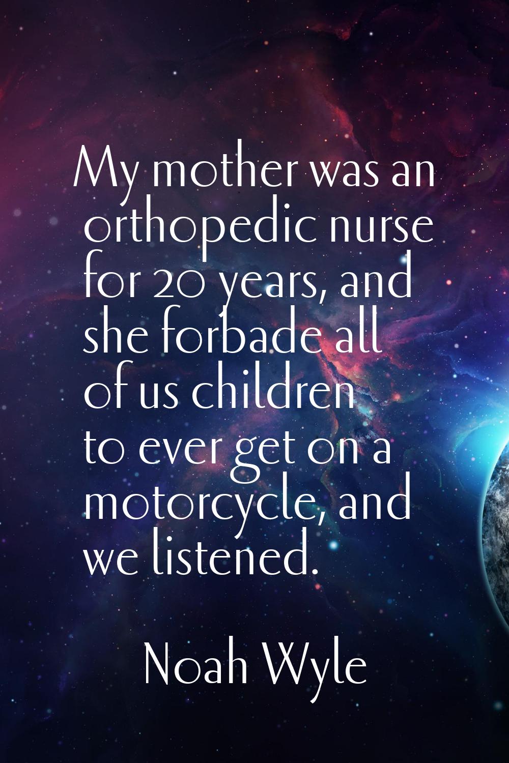 My mother was an orthopedic nurse for 20 years, and she forbade all of us children to ever get on a