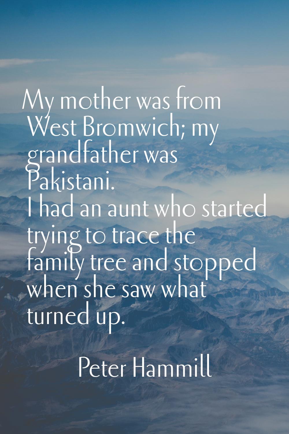 My mother was from West Bromwich; my grandfather was Pakistani. I had an aunt who started trying to