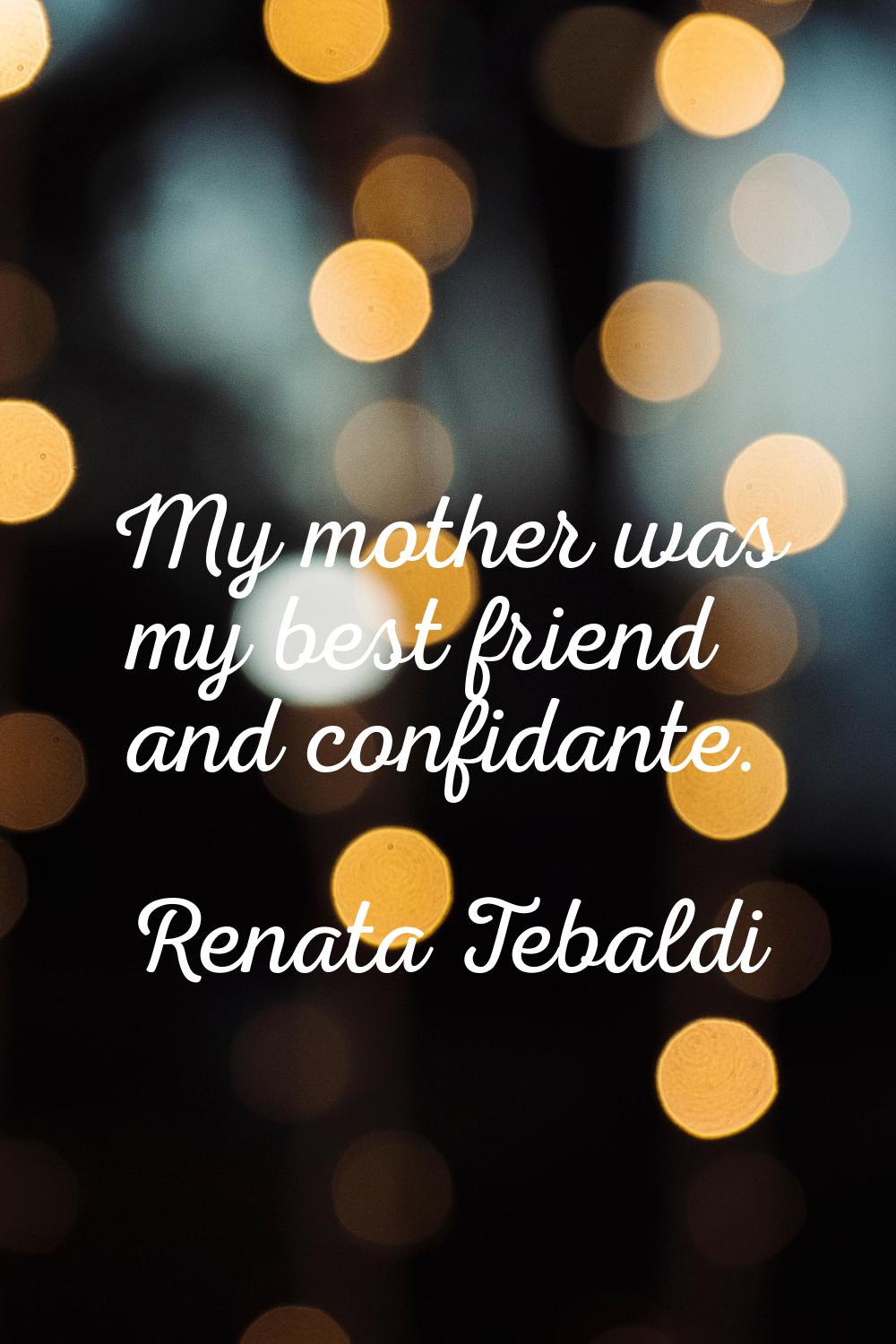 My mother was my best friend and confidante.