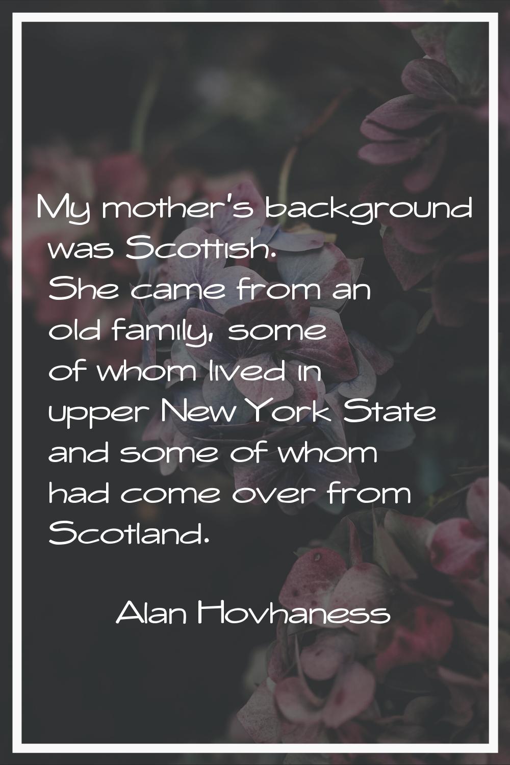 My mother's background was Scottish. She came from an old family, some of whom lived in upper New Y