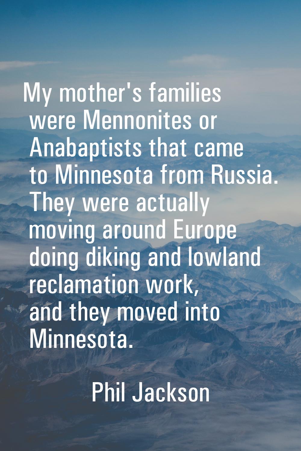 My mother's families were Mennonites or Anabaptists that came to Minnesota from Russia. They were a