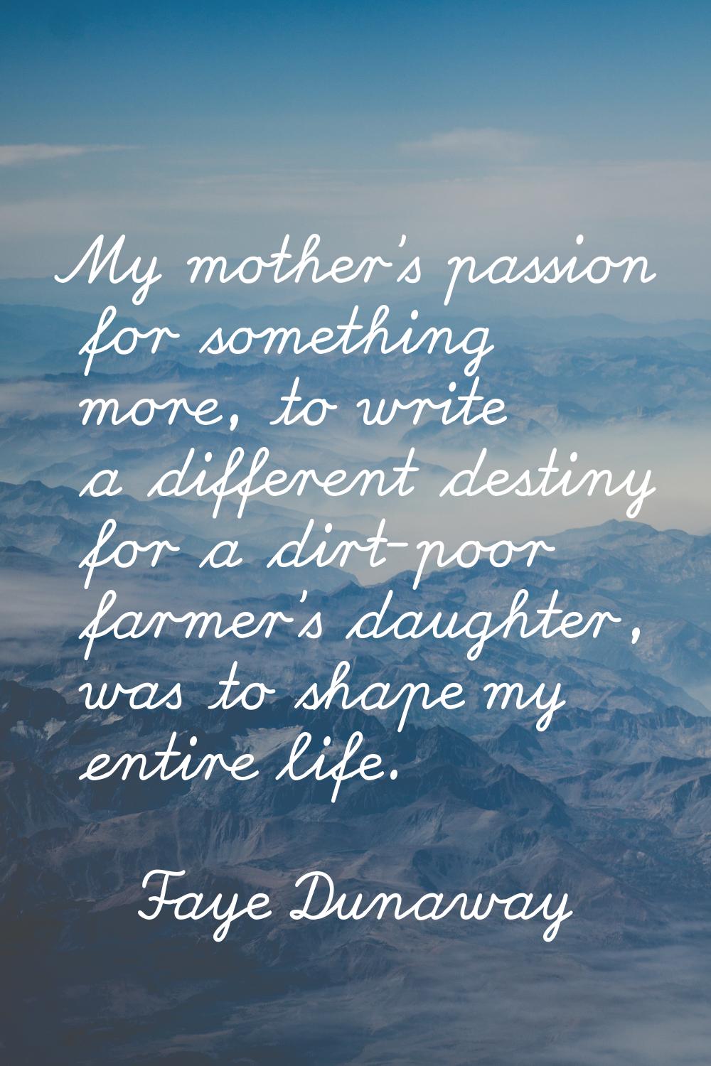 My mother's passion for something more, to write a different destiny for a dirt-poor farmer's daugh