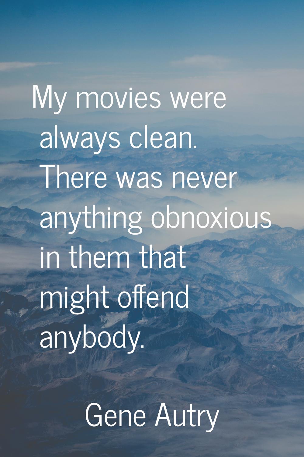 My movies were always clean. There was never anything obnoxious in them that might offend anybody.