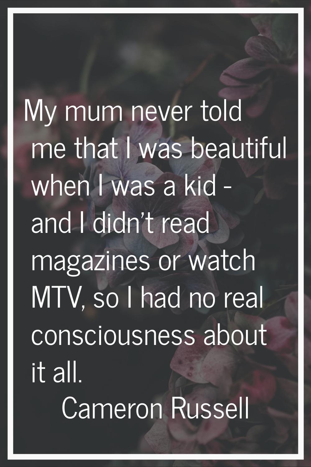 My mum never told me that I was beautiful when I was a kid - and I didn't read magazines or watch M