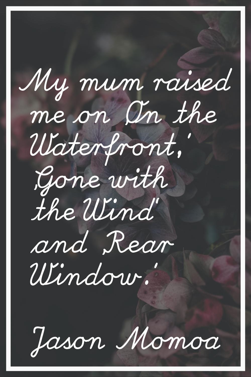 My mum raised me on 'On the Waterfront,' 'Gone with the Wind' and 'Rear Window.'