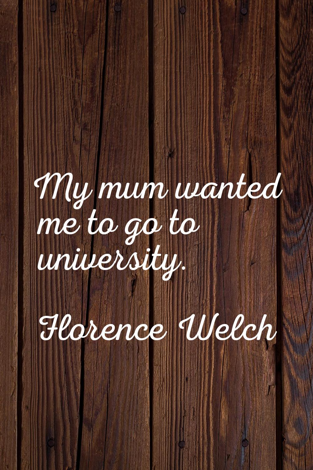 My mum wanted me to go to university.