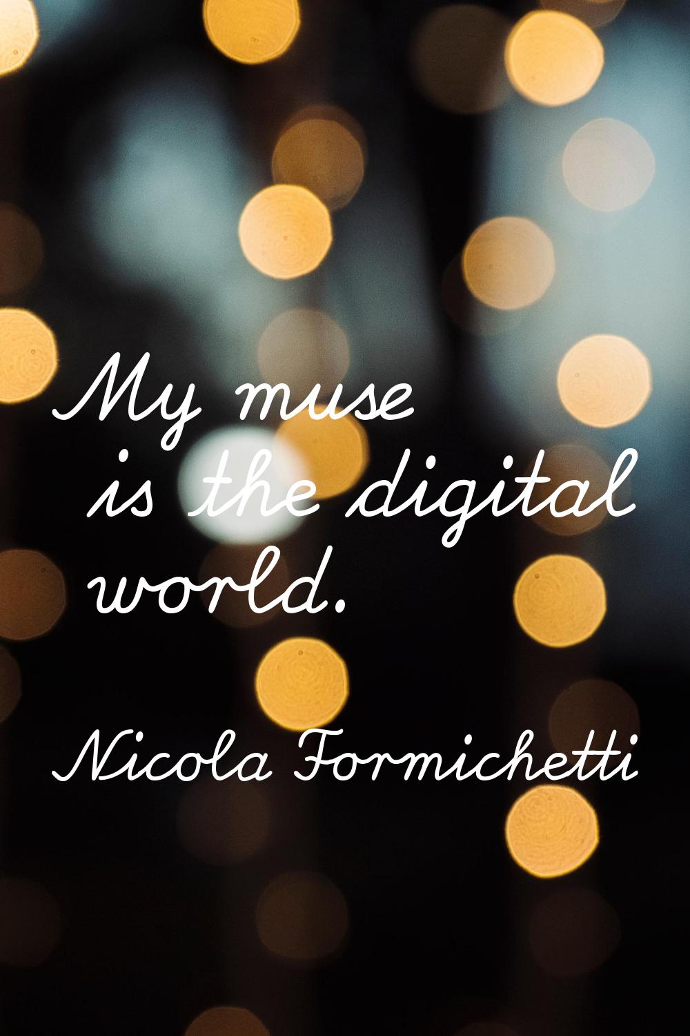 My muse is the digital world.